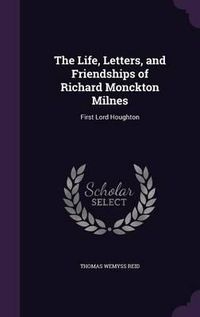 Cover image for The Life, Letters, and Friendships of Richard Monckton Milnes: First Lord Houghton