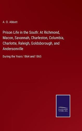 Cover image for Prison Life in the South: At Richmond, Macon, Savannah, Charleston, Columbia, Charlotte, Raleigh, Goldsborough, and Andersonville: During the Years 1864 and 1865