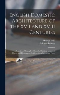 Cover image for English Domestic Architecture of the XVII and XVIII Centuries: a Selection of Examples of Smaller Buildings Measured Drawn and Photographed With an Introduction and Notes