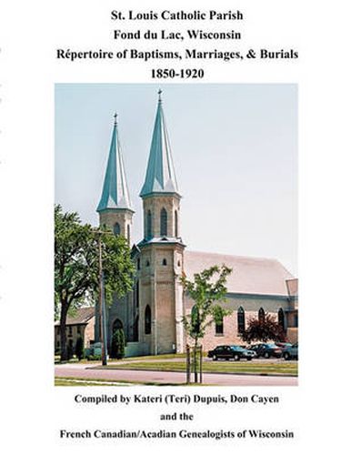 Cover image for St. Louis Catholic Parish, Fond Du Lac, Wisconsin: Repertoire of Baptisms, Marriages & Burials, 1850-1920