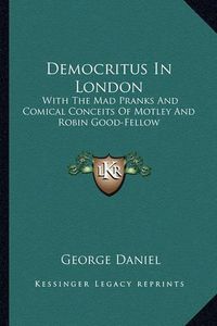 Cover image for Democritus in London: With the Mad Pranks and Comical Conceits of Motley and Robin Good-Fellow