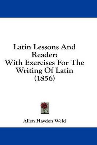Cover image for Latin Lessons and Reader: With Exercises for the Writing of Latin (1856)