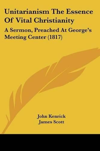 Cover image for Unitarianism the Essence of Vital Christianity: A Sermon, Preached at George's Meeting Center (1817)