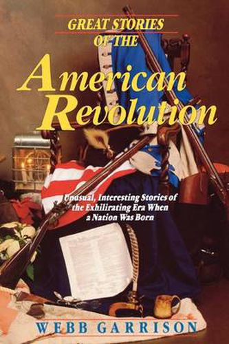 Cover image for Great Stories of the American Revolution: Unusual, Interesting Stories of the Exhilirating Era when a Nation was Born