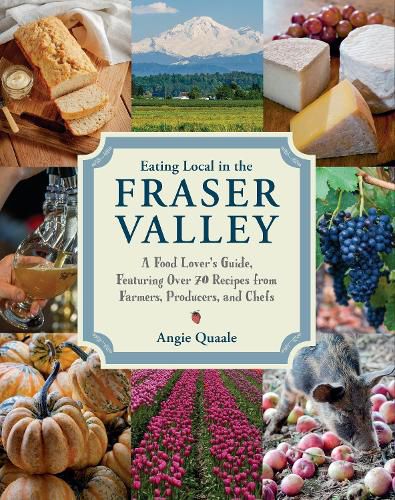 Cover image for Eating Local in the Fraser Valley: A Food-Lover's Guide, Featuring Over 70 Recipes from Farmers, Producers, and Chefs: A Cookbook