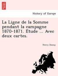 Cover image for La Ligne de La Somme Pendant La Campagne 1870-1871. E Tude ... Avec Deux Cartes.