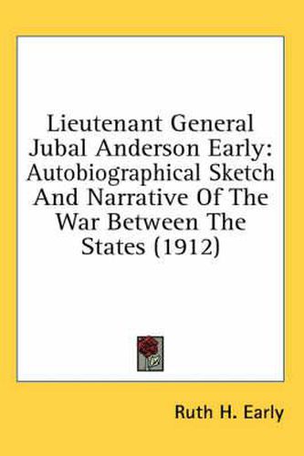 Lieutenant General Jubal Anderson Early: Autobiographical Sketch and Narrative of the War Between the States (1912)