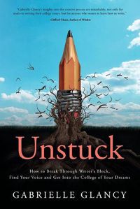 Cover image for Unstuck: How to Break Through Writer's Block, Find Your Voice and Get into the College of your Dreams