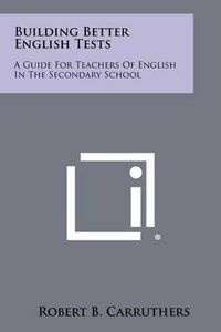 Cover image for Building Better English Tests: A Guide for Teachers of English in the Secondary School