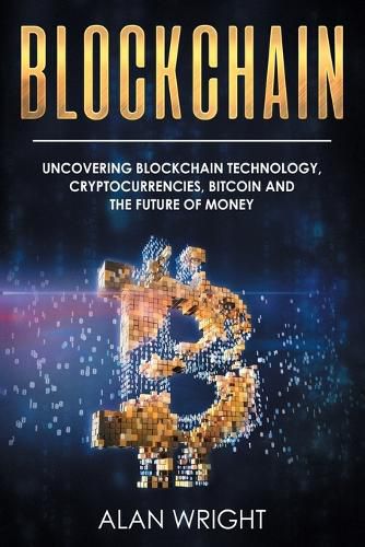 Cover image for Blockchain: Uncovering Blockchain Technology, Cryptocurrencies, Bitcoin and the Future of Money: Blockchain and Cryptocurrency Exposed