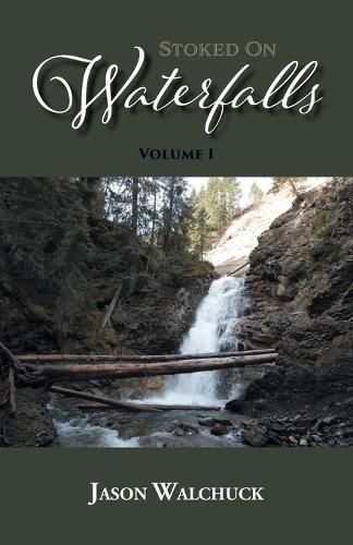 Cover image for Stoked On Waterfalls: Volume 1: A Guide to Alberta's Roadside and Short Hike Waterfalls