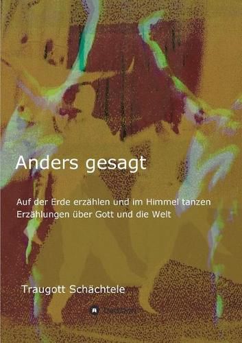 Cover image for Anders gesagt: Auf der Erde erzahlen und im Himmel tanzen. Erzahlungen uber Gott und die Welt