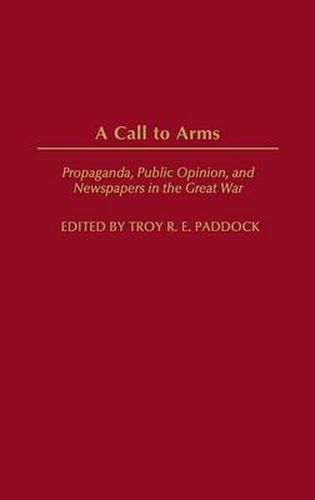 Cover image for A Call to Arms: Propaganda, Public Opinion, and Newspapers in the Great War