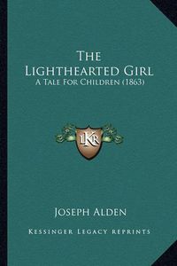 Cover image for The Lighthearted Girl the Lighthearted Girl: A Tale for Children (1863) a Tale for Children (1863)