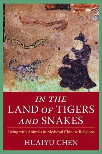 Cover image for In the Land of Tigers and Snakes: Living with Animals in Medieval Chinese Religions