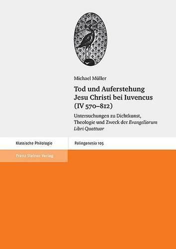 Cover image for Tod Und Auferstehung Jesu Christi Bei Iuvencus (IV 570-812): Untersuchungen Zu Dichtkunst, Theologie Und Zweck Der 'Evangeliorum Libri Quattuor