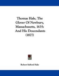 Cover image for Thomas Hale, the Glover of Newbury, Massachusetts, 1635: And His Descendants (1877)