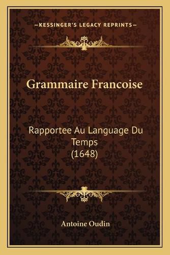 Grammaire Francoise: Rapportee Au Language Du Temps (1648)