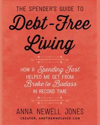 Cover image for The Spender's Guide To Debt-Free Living: How a Spending Fast Helped Me Get from Broke to Badass in Record Time