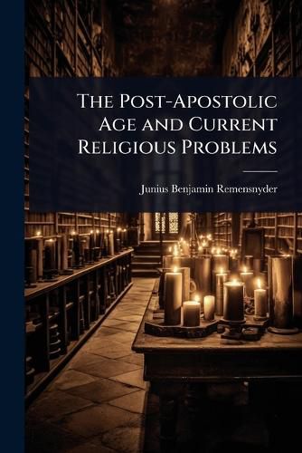 Cover image for The Post-Apostolic Age and Current Religious Problems
