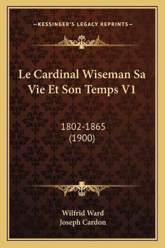 Le Cardinal Wiseman Sa Vie Et Son Temps V1: 1802-1865 (1900)