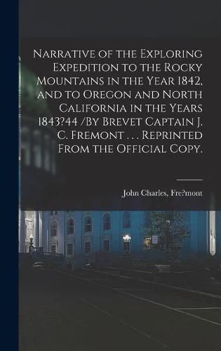 Narrative of the Exploring Expedition to the Rocky Mountains in the Year 1842, and to Oregon and North California in the Years 1843?44 /By Brevet Captain J. C. Fremont . . . Reprinted From the Official Copy.