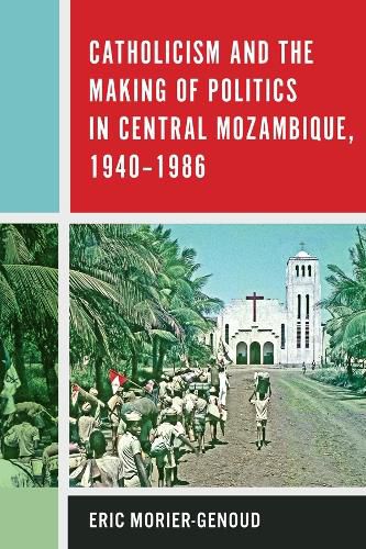 Catholicism and the Making of Politics in Central Mozambique, 1940-1986