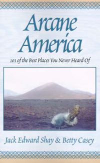 Cover image for Arcane America: 101 of the Best Places You Never Heard of