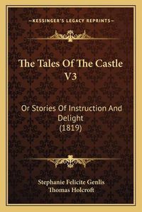 Cover image for The Tales of the Castle V3 the Tales of the Castle V3: Or Stories of Instruction and Delight (1819) or Stories of Instruction and Delight (1819)