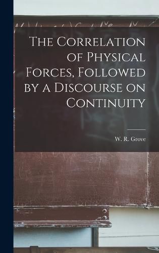 Cover image for The Correlation of Physical Forces, Followed by a Discourse on Continuity