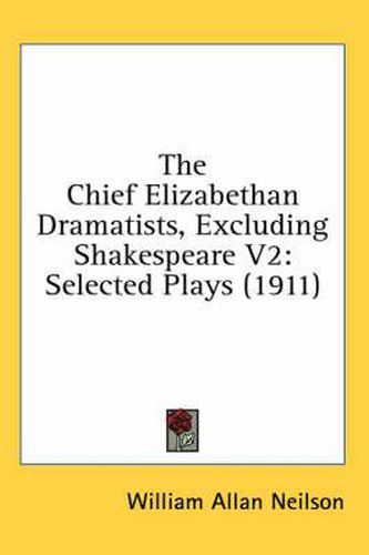 The Chief Elizabethan Dramatists, Excluding Shakespeare V2: Selected Plays (1911)