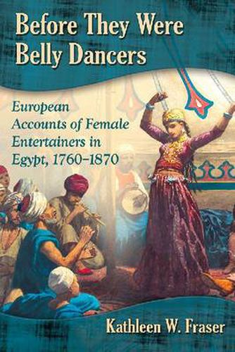 Cover image for Before They Were Belly Dancers: European Accounts of Female Entertainers in Egypt, 1760-1870