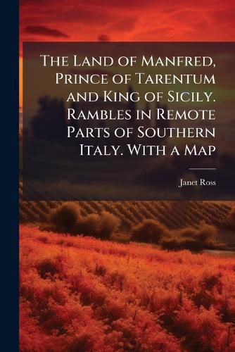 Cover image for The Land of Manfred, Prince of Tarentum and King of Sicily. Rambles in Remote Parts of Southern Italy. With a Map