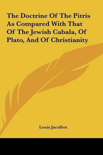 Cover image for The Doctrine of the Pitris as Compared with That of the Jewithe Doctrine of the Pitris as Compared with That of the Jewish Cabala, of Plato, and of Christianity Sh Cabala, of Plato, and of Christianity