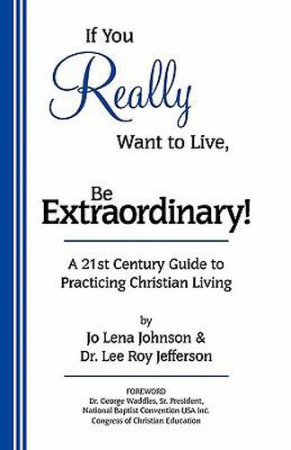 If You Really Want to Live, Be Extraordinary! A 21st Century Guide to Practicing Christian Living