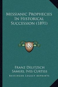 Cover image for Messianic Prophecies in Historical Succession (1891)