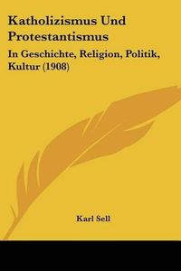 Cover image for Katholizismus Und Protestantismus: In Geschichte, Religion, Politik, Kultur (1908)