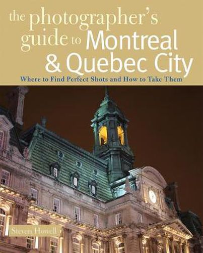 Cover image for The Photographer's Guide to Montreal & Quebec City: Where to Find Perfect Shots and How to Take Them