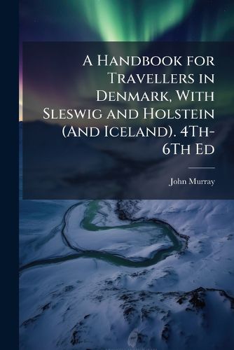 Cover image for A Handbook for Travellers in Denmark, With Sleswig and Holstein (And Iceland). 4Th-6Th Ed