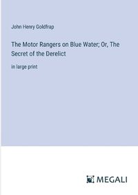 Cover image for The Motor Rangers on Blue Water; Or, The Secret of the Derelict