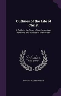 Cover image for Outlines of the Life of Christ: A Guide to the Study of the Chronology, Harmony, and Purpose of the Gospels