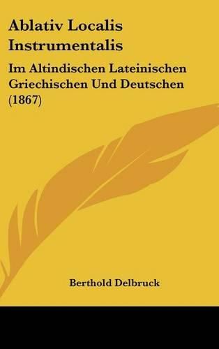 Cover image for Ablativ Localis Instrumentalis: Im Altindischen Lateinischen Griechischen Und Deutschen (1867)