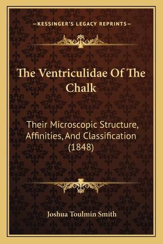 The Ventriculidae of the Chalk: Their Microscopic Structure, Affinities, and Classification (1848)