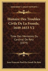 Cover image for Histoire Des Troubles Civils de La Fronde, 1649-1653 V2: Tiree Des Memoires Du Cardinal de Retz (1879)