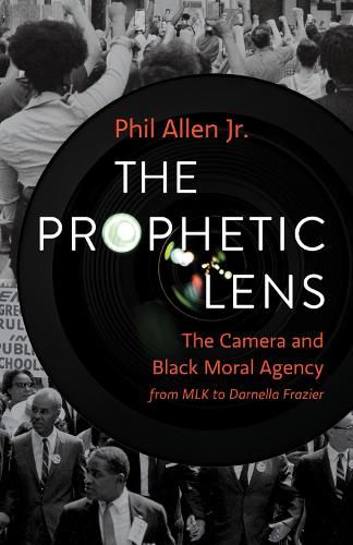 Cover image for The Prophetic Lens: The Camera and Black Moral Agency from MLK to Darnella Frazier