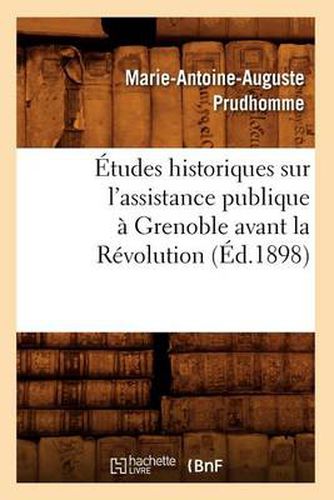 Etudes Historiques Sur l'Assistance Publique A Grenoble Avant La Revolution (Ed.1898)