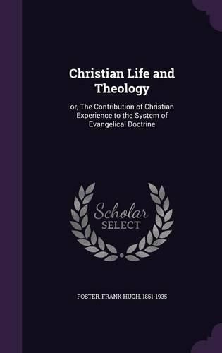 Cover image for Christian Life and Theology: Or, the Contribution of Christian Experience to the System of Evangelical Doctrine