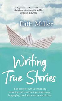 Cover image for Writing True Stories: The complete guide to writing autobiography, memoir, personal essay, biography, travel and creative nonfiction