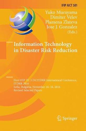 Cover image for Information Technology in Disaster Risk Reduction: First IFIP TC 5 DCITDRR International Conference, ITDRR 2016, Sofia, Bulgaria, November 16-18, 2016, Revised Selected Papers