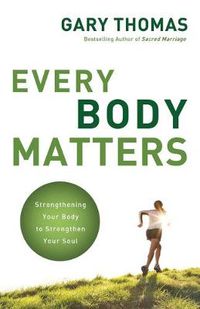 Cover image for Every Body Matters: Strengthening Your Body to Strengthen Your Soul